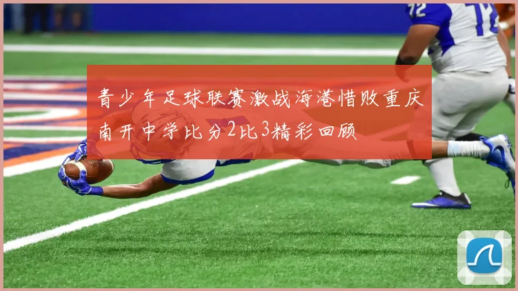 青少年足球联赛激战海港惜败重庆南开中学比分2比3精彩回顾