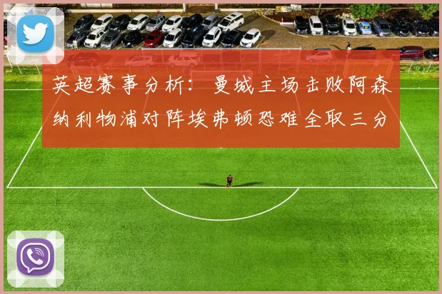 英超赛事分析：曼城主场击败阿森纳利物浦对阵埃弗顿恐难全取三分