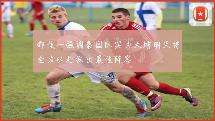 邵佳一强调泰国队实力大增明天将全力以赴派出最佳阵容