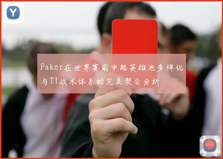 Faker在世界赛前中路英雄池多样化与T1战术体系的完美契合分析