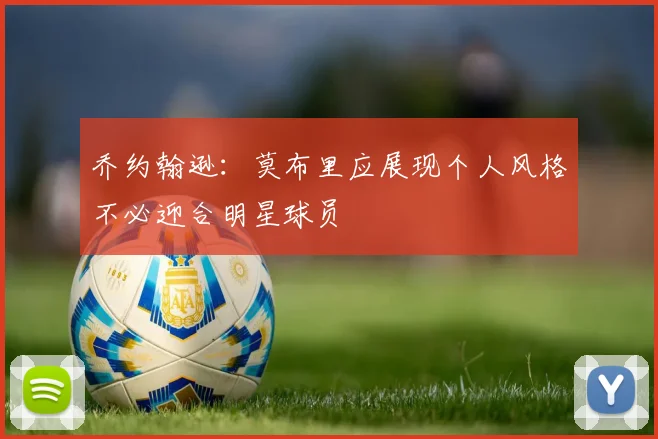 乔约翰逊：莫布里应展现个人风格不必迎合明星球员