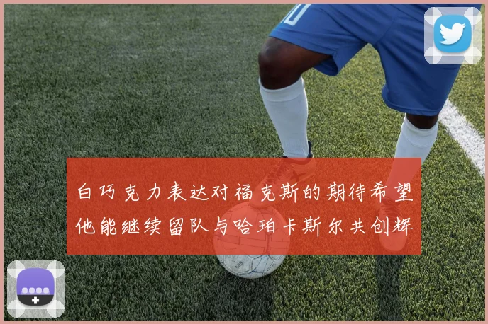 白巧克力表达对福克斯的期待希望他能继续留队与哈珀卡斯尔共创辉煌