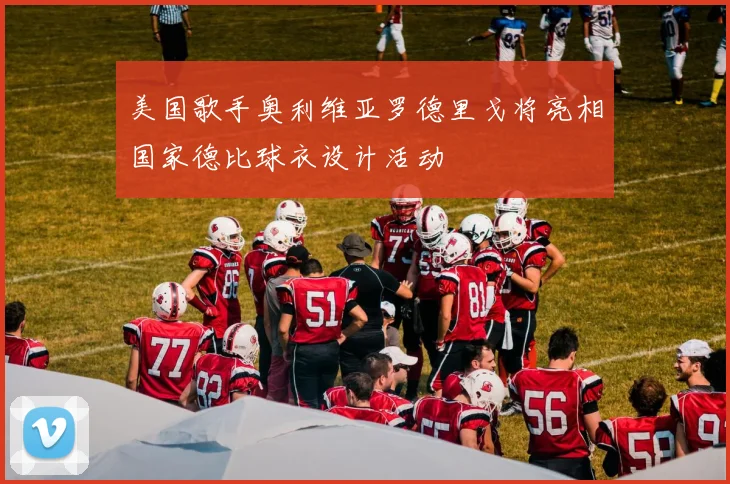 美国歌手奥利维亚罗德里戈将亮相国家德比球衣设计活动
