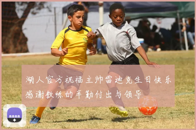 湖人官方祝福主帅雷迪克生日快乐感谢教练的辛勤付出与领导