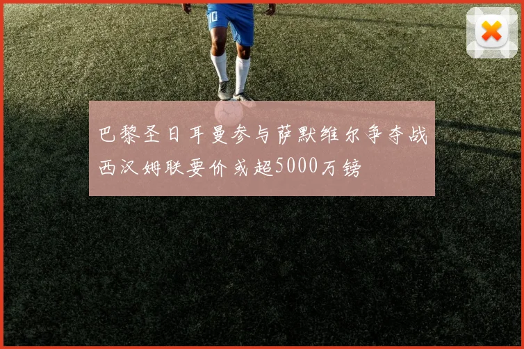 巴黎圣日耳曼参与萨默维尔争夺战西汉姆联要价或超5000万镑