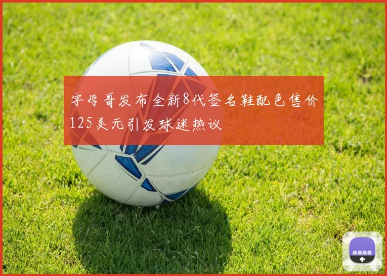 字母哥发布全新8代签名鞋配色售价125美元引发球迷热议