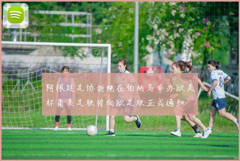 阿根廷足协拒绝在伯纳乌举办欧美杯南美足联将向欧足联正式通知