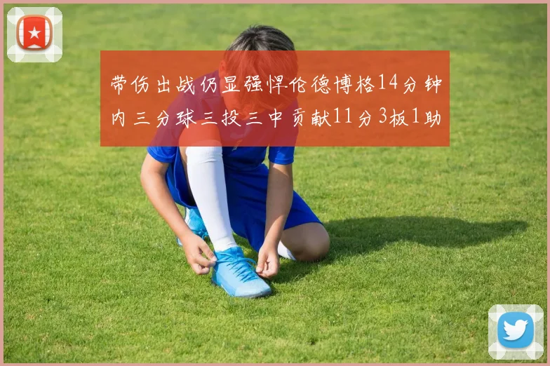 带伤出战仍显强悍伦德博格14分钟内三分球三投三中贡献11分3板1助1断
