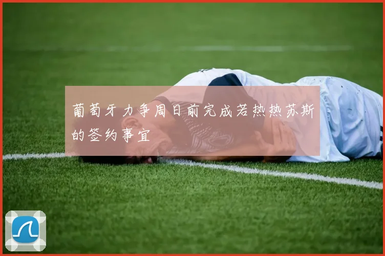 葡萄牙力争周日前完成若热热苏斯的签约事宜