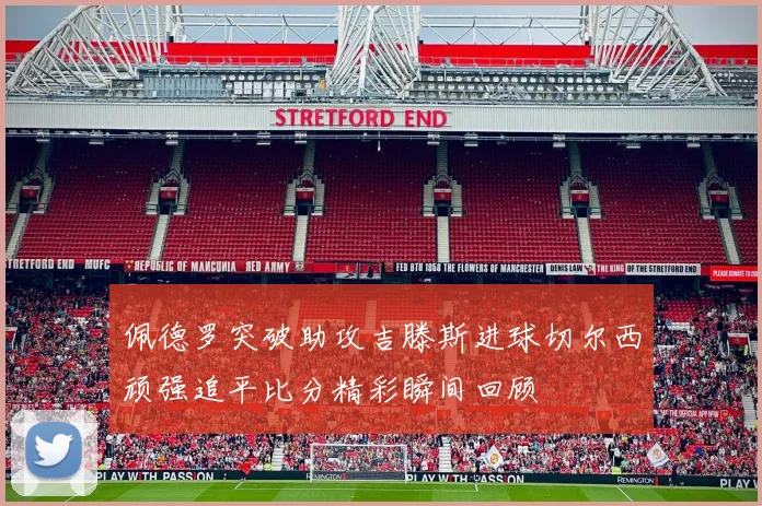 佩德罗突破助攻吉滕斯进球切尔西顽强追平比分精彩瞬间回顾